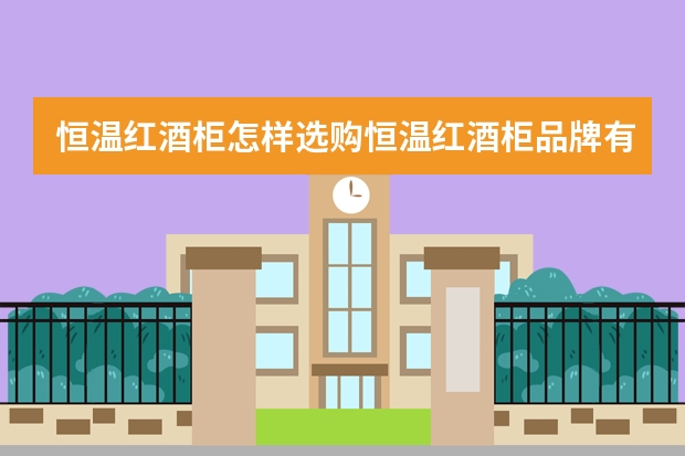 恒温红酒柜怎样选购恒温红酒柜品牌有哪些