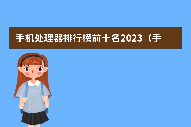 手机处理器排行榜前十名2023（手机cpu处理器排行榜介绍手机cpu型号性能）