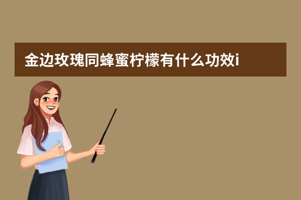 金边玫瑰同蜂蜜柠檬有什么功效i