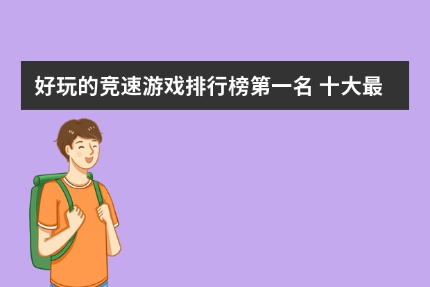 好玩的竞速游戏排行榜第一名 十大最火的竞速游戏排行（赛车类手游排行榜）