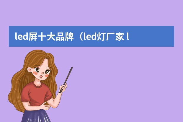 led屏十大品牌（led灯厂家 led灯品牌排行榜）