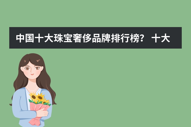 中国十大珠宝奢侈品牌排行榜？ 十大珠宝奢侈品品牌？