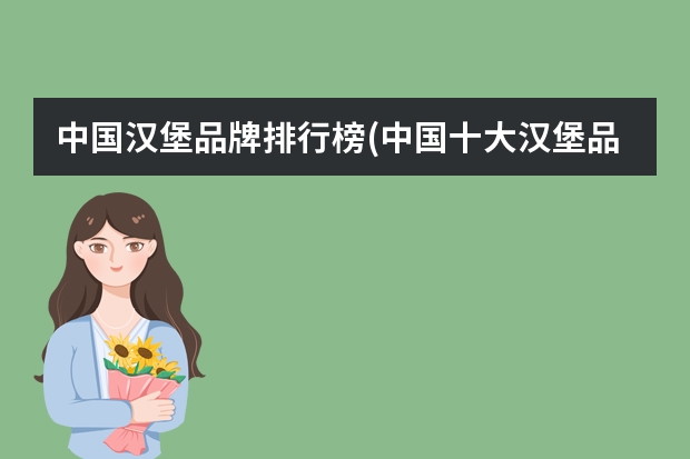 中国汉堡品牌排行榜(中国十大汉堡品牌排行榜)（汉堡加盟店排行榜）