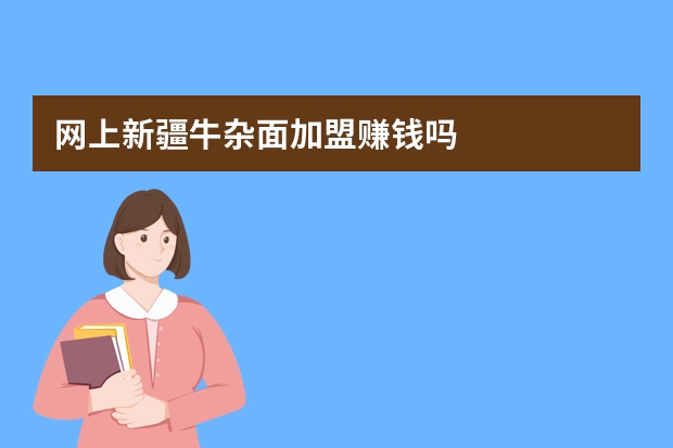 网上新疆牛杂面加盟赚钱吗