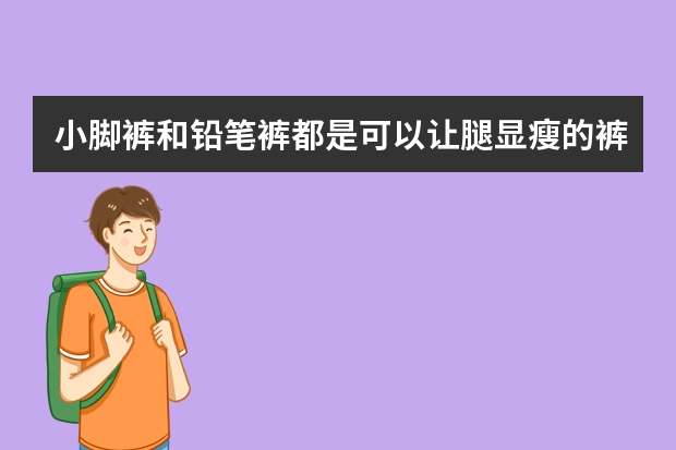 小脚裤和铅笔裤都是可以让腿显瘦的裤子，小脚裤和铅笔裤的区别有哪些？