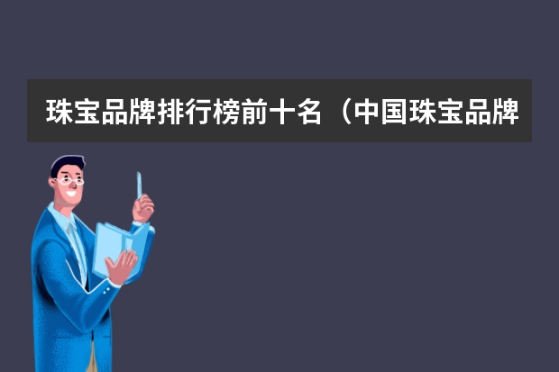 珠宝品牌排行榜前十名（中国珠宝品牌排行榜）