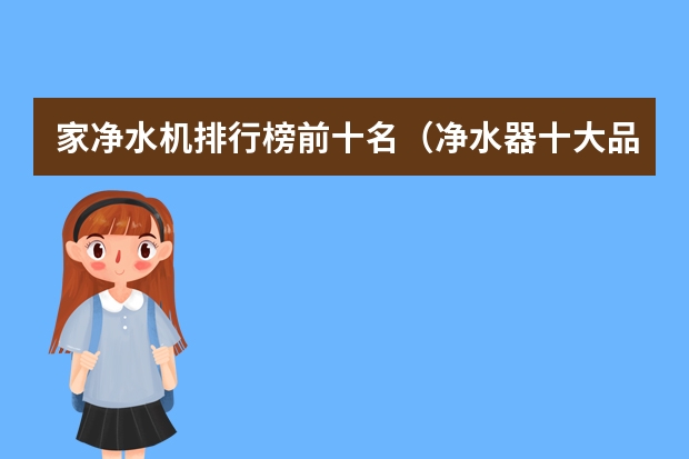 家净水机排行榜前十名（净水器十大品牌哪种好）