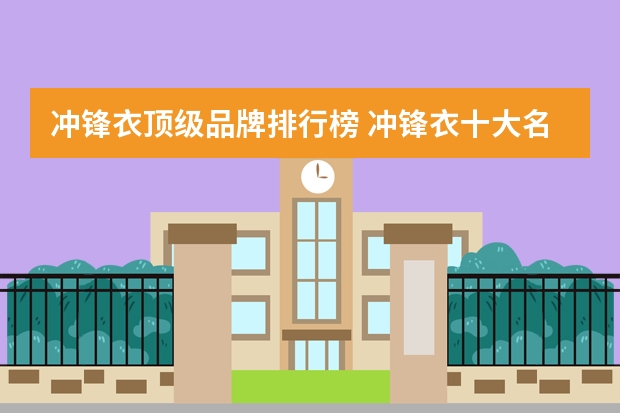 冲锋衣顶级品牌排行榜 冲锋衣十大名牌排名