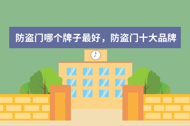 防盗门哪个牌子最好，防盗门十大品牌排行榜有哪些