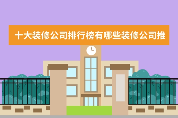 十大装修公司排行榜有哪些装修公司推荐