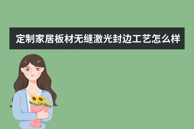 定制家居板材无缝激光封边工艺怎么样？ 知乎