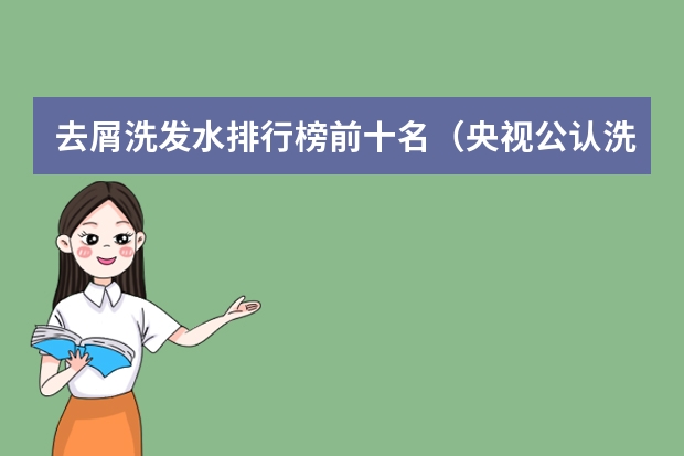 去屑洗发水排行榜前十名（央视公认洗发水十大排名）