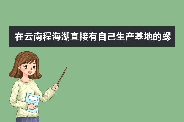 在云南程海湖直接有自己生产基地的螺旋藻品牌有哪几个?（螺旋藻那个牌子好）
