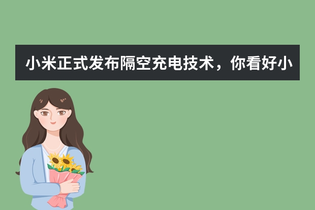 小米正式发布隔空充电技术，你看好小米的发展吗？