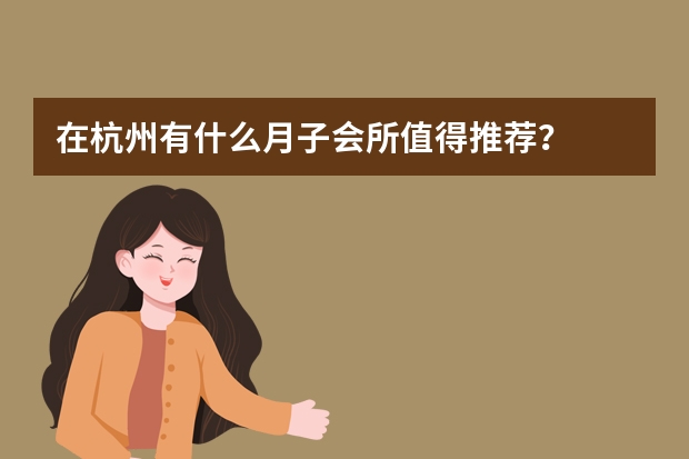 在杭州有什么月子会所值得推荐？