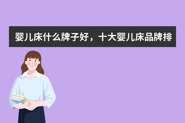 婴儿床什么牌子好，十大婴儿床品牌排行榜好不好呢？