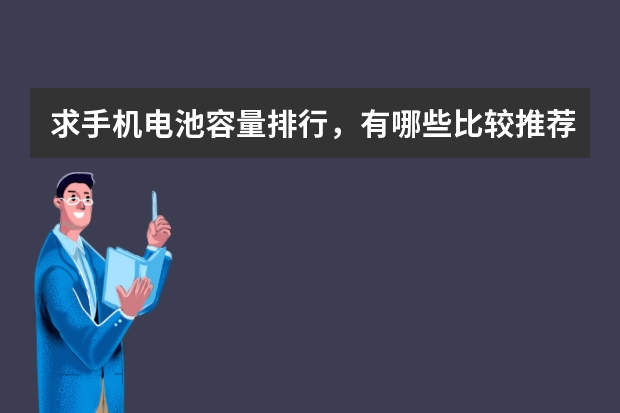 求手机电池容量排行，有哪些比较推荐？