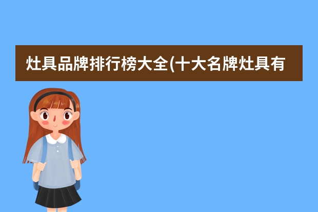 灶具品牌排行榜大全(十大名牌灶具有哪些?)