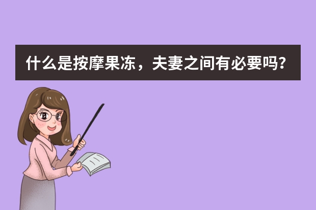什么是按摩果冻，夫妻之间有必要吗？
