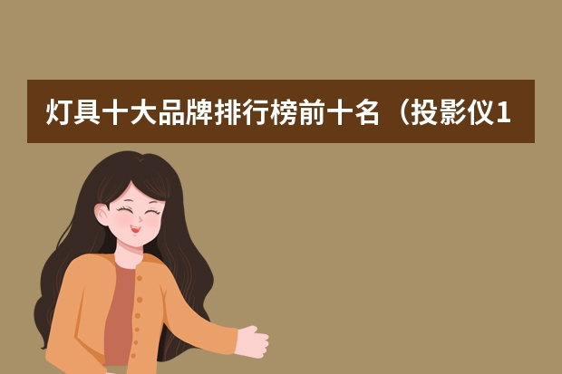 灯具十大品牌排行榜前十名（投影仪10大品牌排行榜）