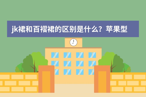 jk裙和百褶裙的区别是什么？苹果型身材的女生应该选择哪种款式？