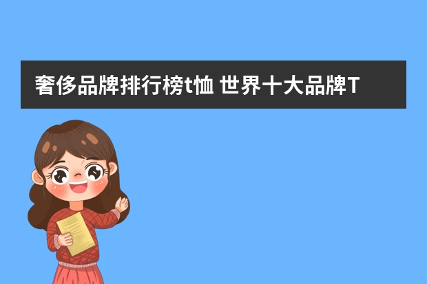 奢侈品牌排行榜t恤 世界十大品牌T恤商标？