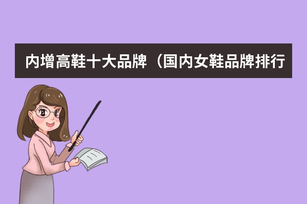 内增高鞋十大品牌（国内女鞋品牌排行榜前十名(质量好的女鞋品牌)）