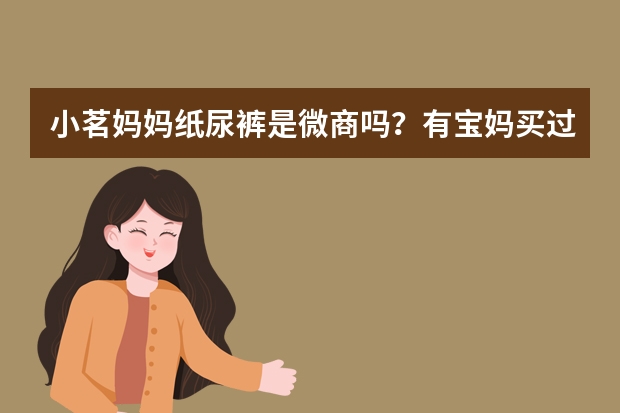 小茗妈妈纸尿裤是微商吗？有宝妈买过吗？