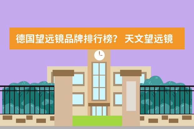 德国望远镜品牌排行榜？ 天文望远镜十大名牌 户外出行必备让你看清夜空美丽的景象！