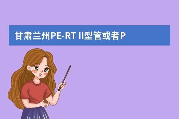 甘肃兰州PE-RT II型管或者PE-RT管的厂家有哪些？