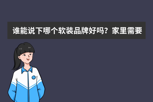 谁能说下哪个软装品牌好吗？家里需要做软装。