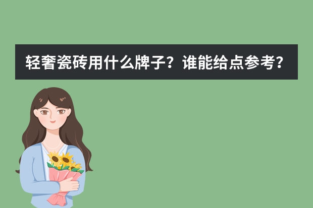 轻奢瓷砖用什么牌子？谁能给点参考？