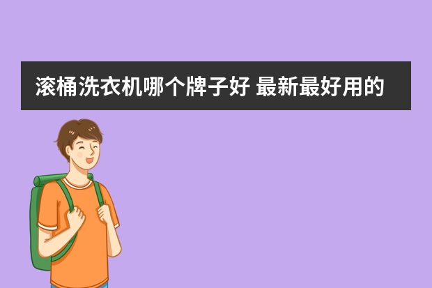 滚桶洗衣机哪个牌子好 最新最好用的滚筒洗衣机十大排名