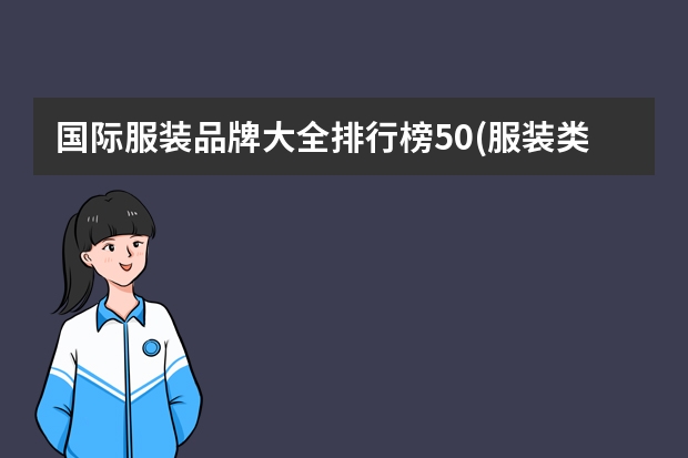 国际服装品牌大全排行榜50(服装类目排行榜前十名?)（跨境电商平台排行榜,十大跨境电商平台开店指南）