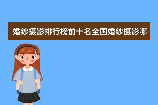 婚纱摄影排行榜前十名全国婚纱摄影哪家好前十名排行榜 国产相机品牌排行榜前十名