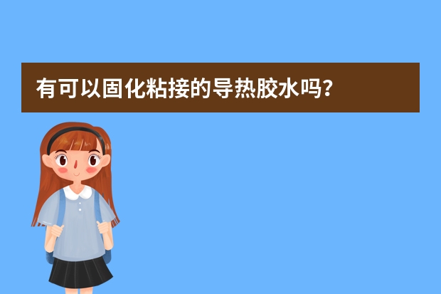 有可以固化粘接的导热胶水吗？