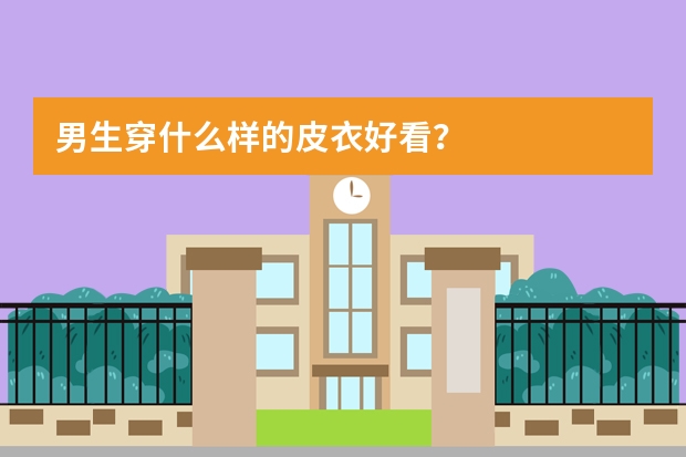 男生穿什么样的皮衣好看？
