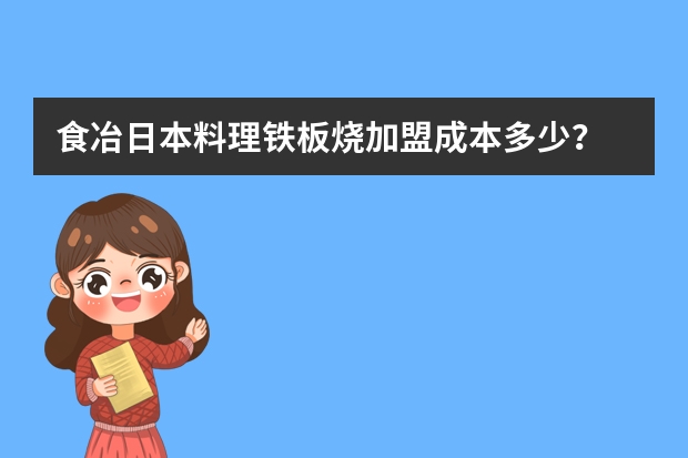 食冶日本料理铁板烧加盟成本多少？
