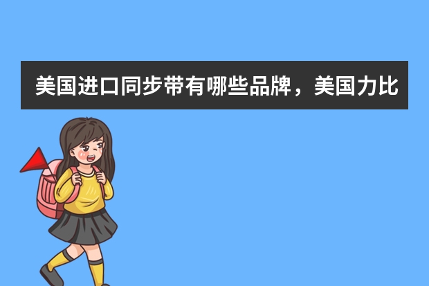 美国进口同步带有哪些品牌，美国力比EP同步带质量怎么样？