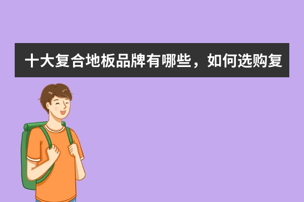 十大复合地板品牌有哪些，如何选购复合地板
