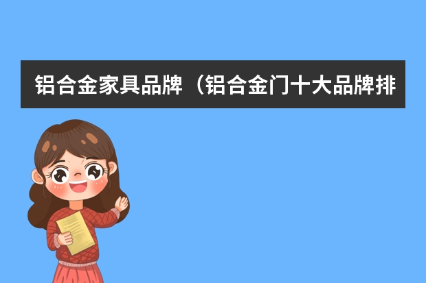 铝合金家具品牌（铝合金门十大品牌排行榜）
