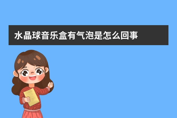 水晶球音乐盒有气泡是怎么回事
