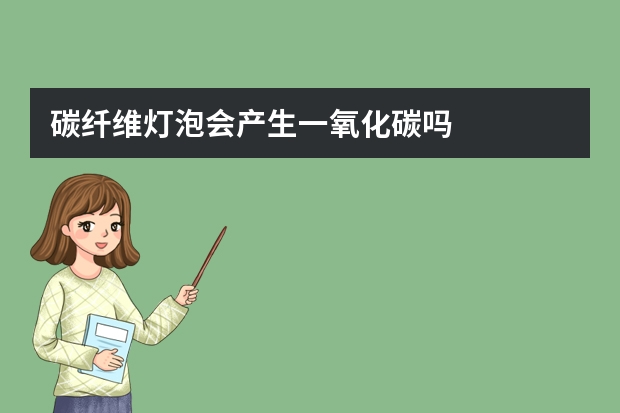 碳纤维灯泡会产生一氧化碳吗