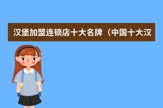 汉堡加盟连锁店十大名牌（中国十大汉堡品牌排行榜）