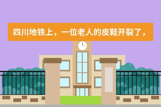 四川地铁上，一位老人的皮鞋开裂了，老人是怎么处理的？