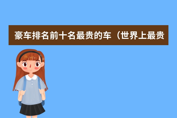 豪车排名前十名最贵的车（世界上最贵的车排名第一）（豪车排名前十名）