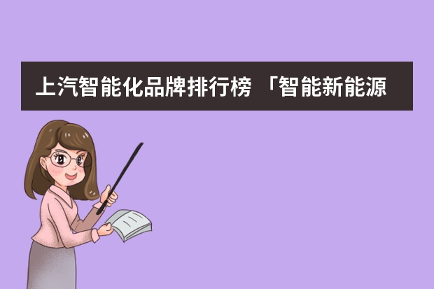 上汽智能化品牌排行榜 「智能新能源」时代，谁才是真正的硬核技术玩家？