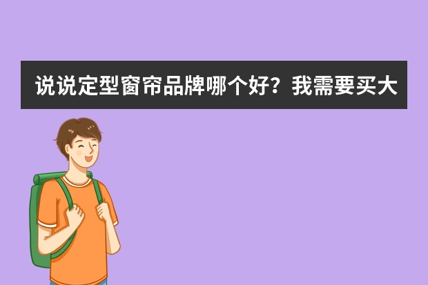 说说定型窗帘品牌哪个好？我需要买大品牌的窗帘。