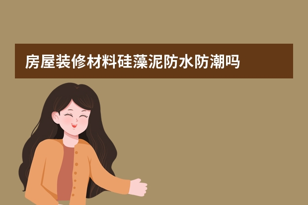 房屋装修材料硅藻泥防水防潮吗