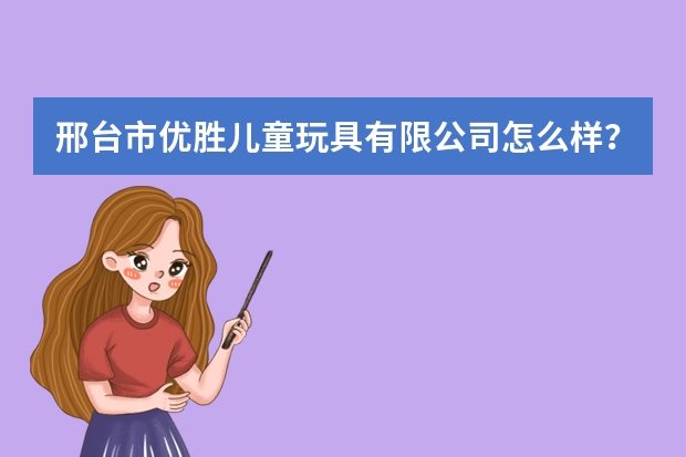 邢台市优胜儿童玩具有限公司怎么样？